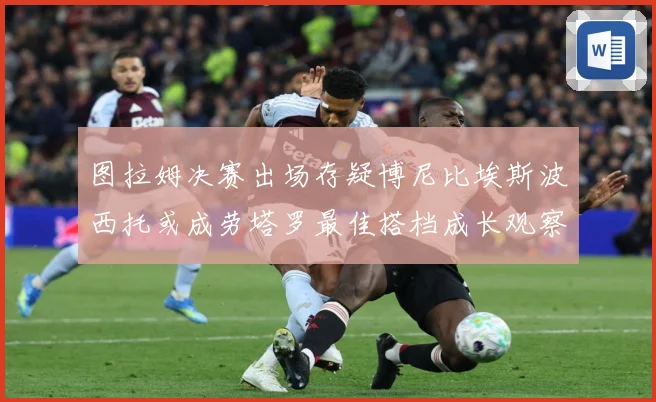 图拉姆决赛出场存疑博尼比埃斯波西托或成劳塔罗最佳搭档成长观察：最新赛事动态与深度分析