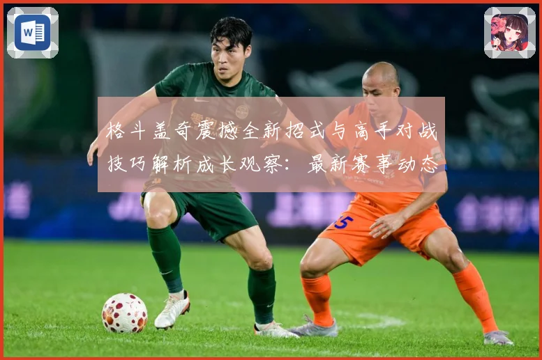 格斗盖奇震撼全新招式与高手对战技巧解析成长观察：最新赛事动态与深度分析