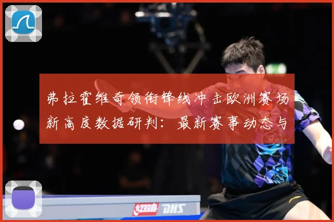 弗拉霍维奇领衔锋线冲击欧洲赛场新高度数据研判：最新赛事动态与深度分析