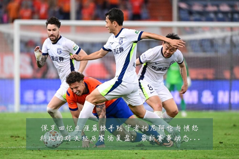 保罗回忆生涯最棘手防守者托尼阿伦与愤怒科比的对决经历赛场复盘：最新赛事动态与深度分析