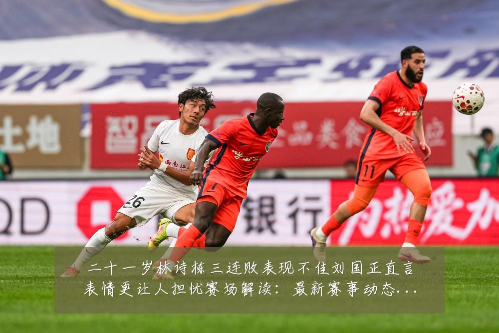 二十一岁林诗栋三连败表现不佳刘国正直言表情更让人担忧赛场解读：最新赛事动态与深度分析
