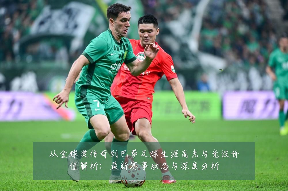 从金球奖传奇到巴萨足球生涯高光与竞技价值解析:最新赛事动态与深度分析
