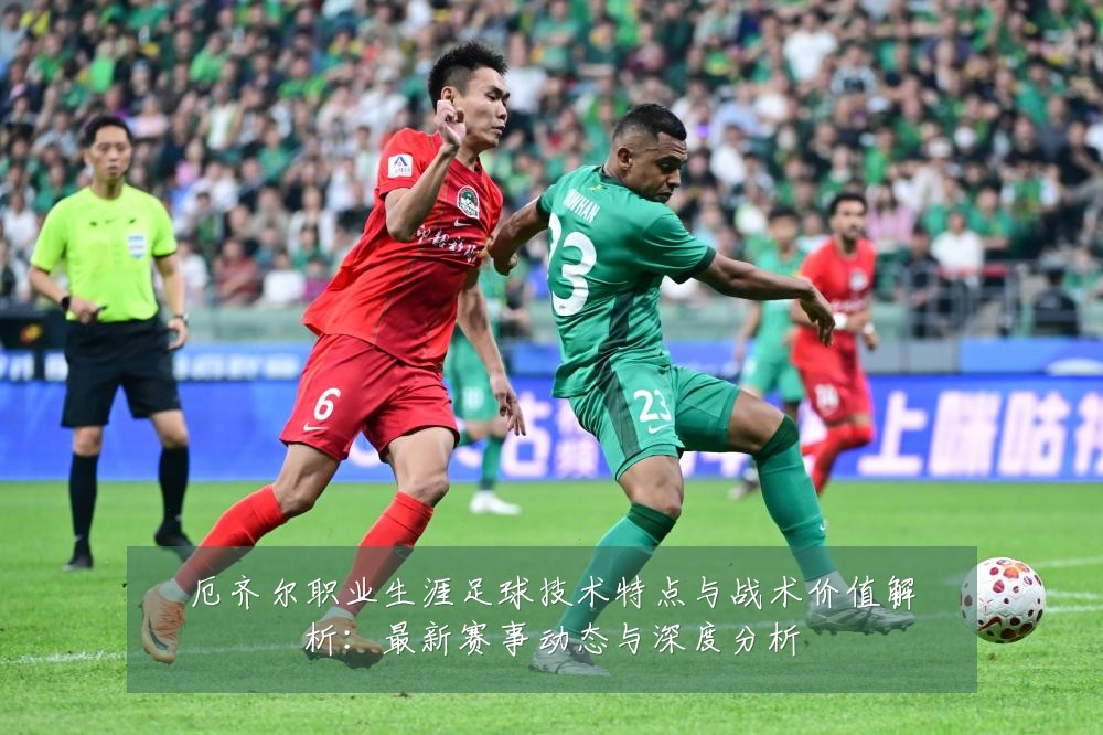厄齐尔职业生涯足球技术特点与战术价值解析:最新赛事动态与深度分析