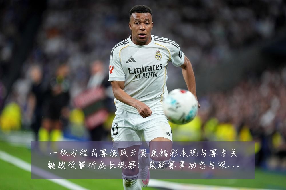 一级方程式赛场风云奥康精彩表现与赛季关键战役解析成长观察:最新赛事动态与深度分析
